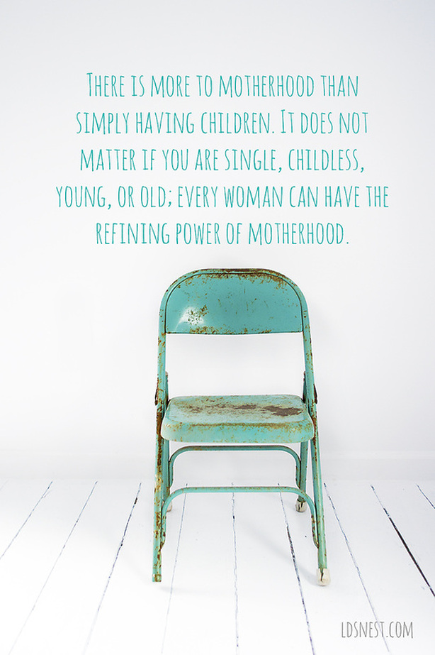 There is more to motherhood than simply having children. It does not matter if you are single, childless, young, or old; every woman can have the refining power of motherhood. Love this! LDSNEST.COM @ldsnest